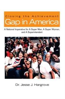 Closing the Achievement Gap in America : A National Imperative for a Super Man, a Super Woman, and a Superintendent