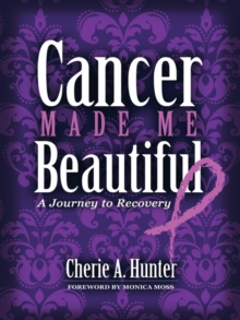 Cancer Made Me Beautiful : A Journey to Recovery