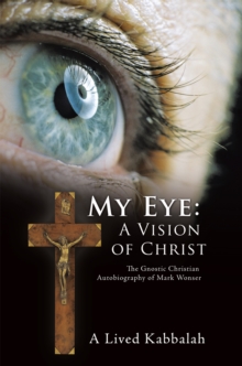 My Eye: a Vision of Christ : The Gnostic Christian Autobiography of Mark Wonser