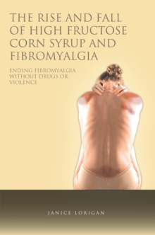 The Rise and Fall of High Fructose Corn Syrup and Fibromyalgia : Ending Fibromyalgia Without Drugs or Violence