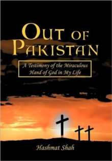 Out of Pakistan : A Testimony of the Miraculous Hand of God in My Life