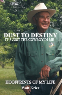 Dust to Destiny It's Just the Cowboy in Me : Hoofprints of My Life