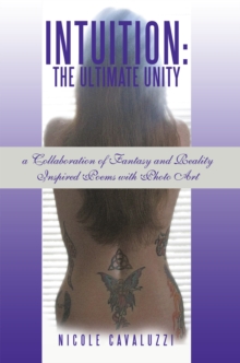 Intuition: the Ultimate Unity : A Collaboration of Fantasy and Reality Inspired Poems with Photo Art