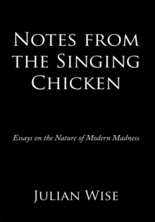 Notes from the Singing Chicken : Essays on the Nature of Modern Madness