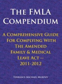 The Fmla Compendium, a Comprehensive Guide for Complying with the Amended Family & Medical Leave Act 2011-2012