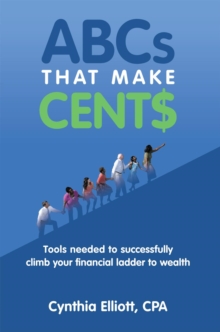 Abcs That Make Cent$ : Tools Needed to Successfully Climb Your Financial Ladder to Wealth