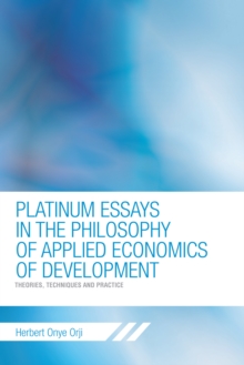 Platinum Essays in the Philosophy of Applied Economics of Development : Theories, Techniques and Practice