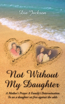 "Not Without My Daughter" : A Mother's Prayer a Family's Determination-To See a Daughter Set Free Against the Odds