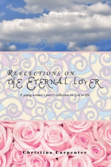 Reflections on the Eternal Lover : A Young Women's  Poetry Collection on God in Life