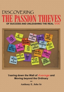 Discovering the Passion Thieves of Success and Unleashing the Real You : Tearing Down the Wall of Average and Moving Beyond the Ordinary