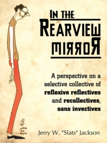 In the Rearview Mirror : A Perspective on a Selective Collective of Reflexive Reflectives and Recollectives, Sans Invectives