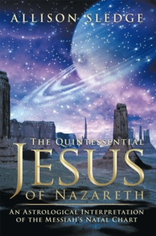 The Quintessential Jesus of Nazareth : An Astrological Interpretation of the Messiah's Natal Chart