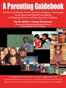 A Parenting Guidebook : The Roles of School, Family, Teachers, Religion , Community, Local, State and Federal Government in Assisting Parents with Rearing Their Children