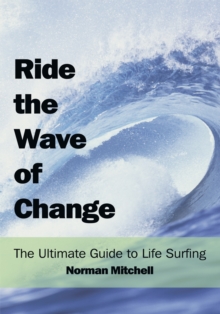 Ride the Wave of Change : The Ultimate Guide to Life Surfing