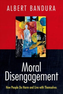 Moral Disengagement : How People Do Harm and Live with Themselves