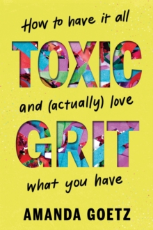 Toxic Grit : How to have it all and (actually) love what you have