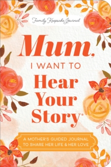 Mum, I Want to Hear Your Story (Expanded Edition) : A Mother's Guided Journal To Share Her Life & Her Love