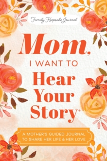 Mom, I Want to Hear Your Story : A Mother's Guided Journal To Share Her Life & Her Love