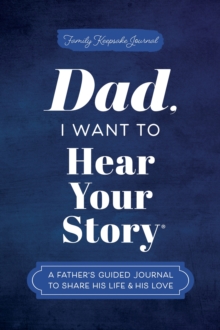 Dad, I Want to Hear Your Story : A Father's Guided Journal to Share His Life & His Love