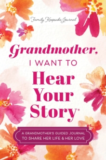 Grandmother, I Want to Hear Your Story : A Grandmother's Guided Journal to Share Her Life & Her Love