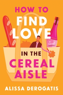 How to Find Love in the Cereal Aisle : A Friends to Lovers Romcom from the Author of Call It What You Want