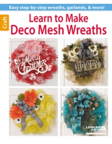 Learn to Make Deco Mesh Wreaths : Easy Step-by-Step Wreaths, Garlands & More!, Paperback / softback Book Learn to Make Deco Mesh Wreaths : Easy Step-by-Step Wreaths, Garlands & More!, Paperback / softback Book