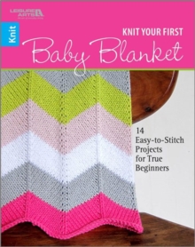 Knit Your First Baby Blanket : 14 Easy-to-Stitch Projects for True Beginners, Paperback / softback Book Knit Your First Baby Blanket : 14 Easy-to-Stitch Projects for True Beginners, Paperback / softback Book