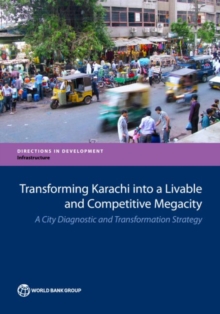 Transforming Karachi into a livable and competitive megacity : a city diagnostic and transformation strategy, Paperback / softback Book Transforming Karachi into a livable and competitive megacity : a city diagnostic and transformation strategy, Paperback / softback Book