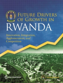 Future drivers of growth in Rwanda : innovation, integration, agglomeration, and competition, Paperback / softback Book Future drivers of growth in Rwanda : innovation, integration, agglomeration, and competition, Paperback / softback Book