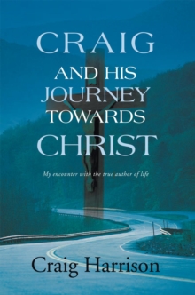 Craig and His Journey Towards Christ : My Encounter with the True Author of Life