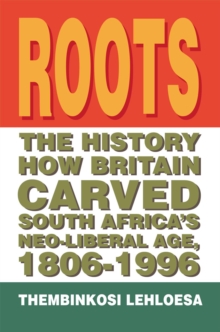 Roots : The History How Britain Carved South Africa's Neo-Liberal Age, 1806-1996