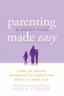 Parenting Made Easy - the Middle Years : A Bag of Tricks Approach to Parenting the 6-12 Year Old