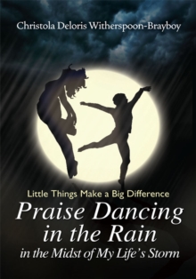 Praise Dancing in the Rain in the Midst of My Life's Storm : Little Things Make a Big Difference