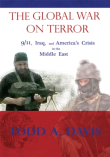 The Global War on Terror : 9/11, Iraq, and America's Crisis in the Middle East