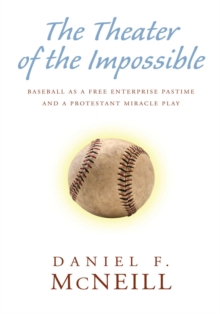 The Theater of the Impossible : Baseball as a Free Enterprise Pastime and a Protestant Miracle Play