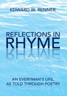 Reflections in Rhyme : An Everyman's Life, as Told Through Poetry