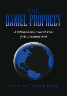 The Daniel Prophecy : A Reformed and Preterist View of the Seventieth Week