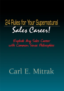 24 Rules for Your Supernatural Sales Career! : Explode Any Sales Career with Common Sense Philosophies