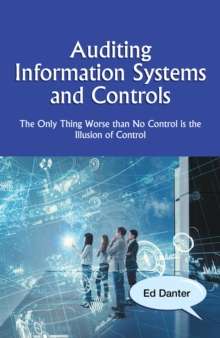 Auditing Information Systems and Controls : The Only Thing Worse Than No Control Is the Illusion of Control