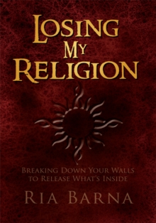 Losing My Religion : Breaking Down Your Walls to Release What's Inside