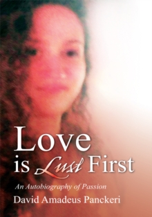 Love Is Lust First : An Autobiography of Passion