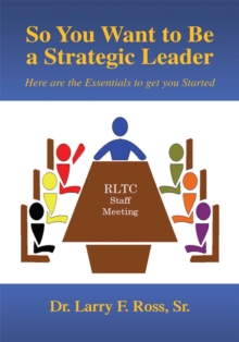 So You Want to Be a Strategic Leader : Here Are the Essentials to Get You Started