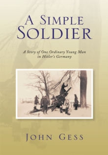 A Simple Soldier : A Story of One Ordinary Young Man in Hitler's Germany