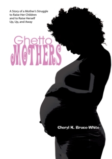 Ghetto Mothers : A Story of a Mother's Struggle to Raise Her Children and to Raise Herself Up, Up, and Away