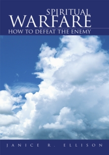 Spiritual Warfare : How to Defeat the Enemy