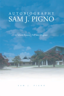 Autobiography of Sam J. Pigno : A School System'S Fall into Disgrace