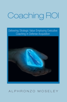 Coaching Roi: Delivering Strategic Value Employing Executive Coaching in Defense Acquisition