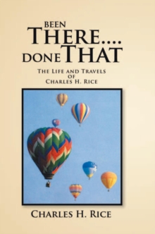 Been There....Done That : The Life and Travels of Charles H Rice