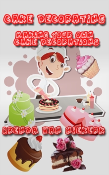 Distributed via Smashwords Cake Decorating, Making Your Own Cake Decorations