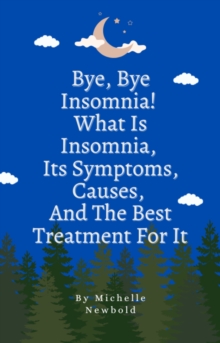 Bye Bye Insomnia! What Is Insomnia, It's Symptoms, Causes, And The Best Treatment For It